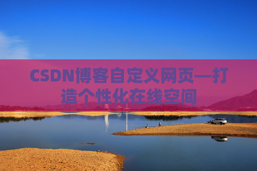 CSDN博客自定义网页—打造个性化在线空间