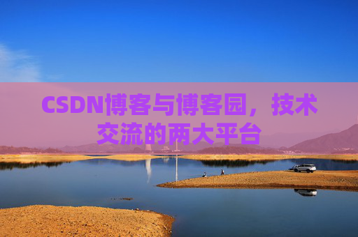 CSDN博客与博客园,技术交流的两大平台 CSDN博客与博客园,技术交流的两大平台